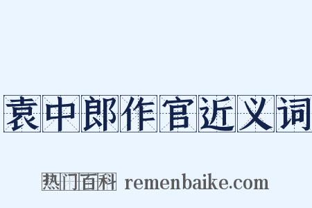 袁中郎作官近义词是什么意思的图片